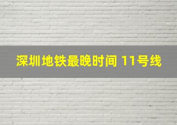 深圳地铁最晚时间 11号线